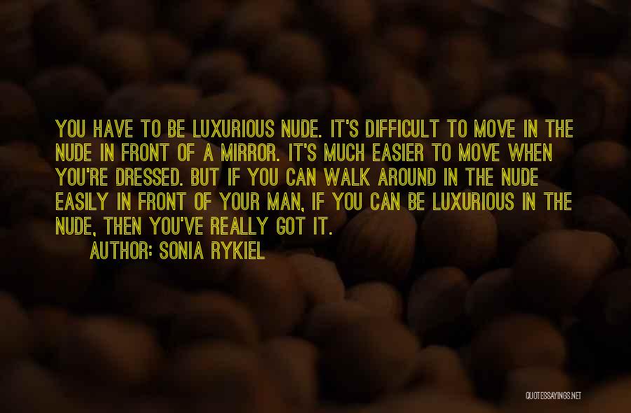 Sonia Rykiel Quotes: You Have To Be Luxurious Nude. It's Difficult To Move In The Nude In Front Of A Mirror. It's Much