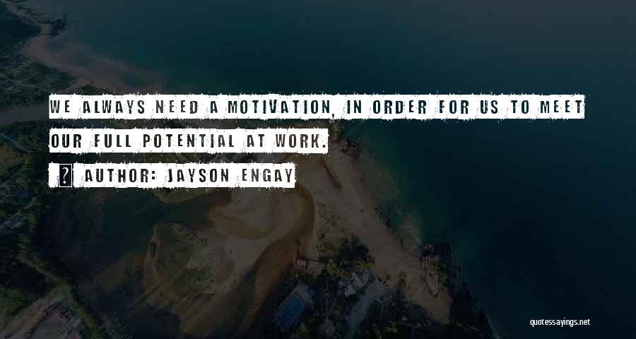 Jayson Engay Quotes: We Always Need A Motivation, In Order For Us To Meet Our Full Potential At Work.