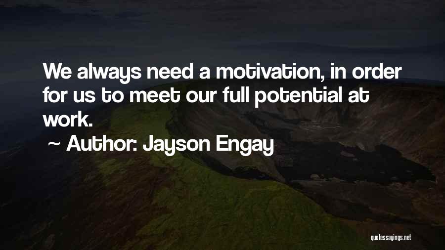Jayson Engay Quotes: We Always Need A Motivation, In Order For Us To Meet Our Full Potential At Work.