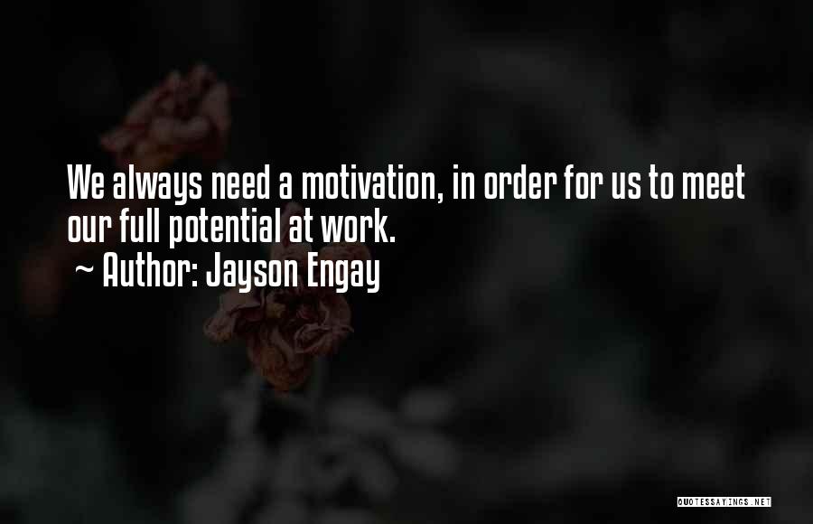 Jayson Engay Quotes: We Always Need A Motivation, In Order For Us To Meet Our Full Potential At Work.