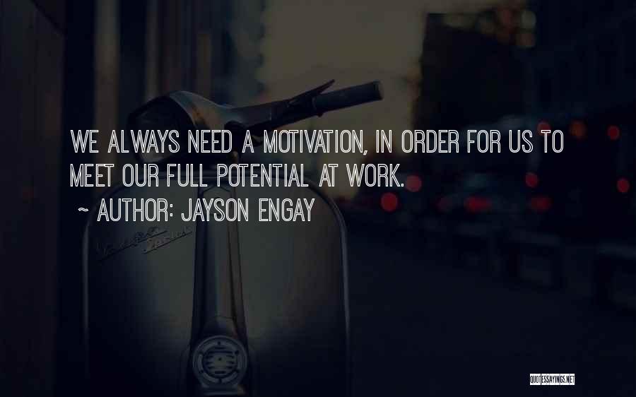 Jayson Engay Quotes: We Always Need A Motivation, In Order For Us To Meet Our Full Potential At Work.