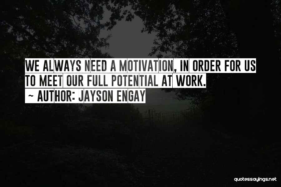 Jayson Engay Quotes: We Always Need A Motivation, In Order For Us To Meet Our Full Potential At Work.
