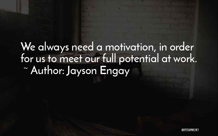 Jayson Engay Quotes: We Always Need A Motivation, In Order For Us To Meet Our Full Potential At Work.