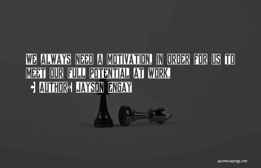 Jayson Engay Quotes: We Always Need A Motivation, In Order For Us To Meet Our Full Potential At Work.