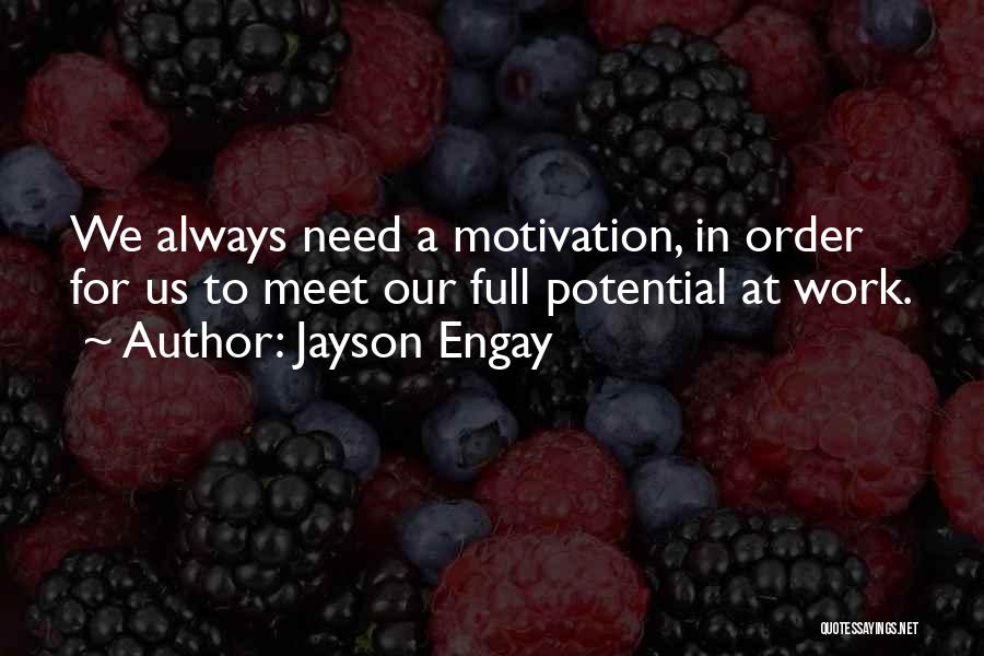 Jayson Engay Quotes: We Always Need A Motivation, In Order For Us To Meet Our Full Potential At Work.