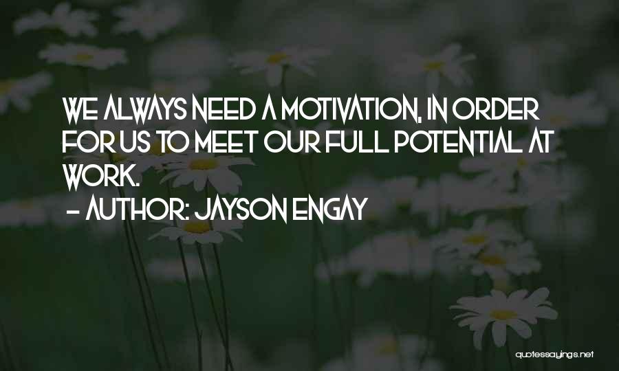 Jayson Engay Quotes: We Always Need A Motivation, In Order For Us To Meet Our Full Potential At Work.