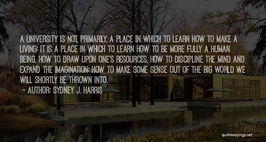 Sydney J. Harris Quotes: A University Is Not, Primarily, A Place In Which To Learn How To Make A Living; It Is A Place