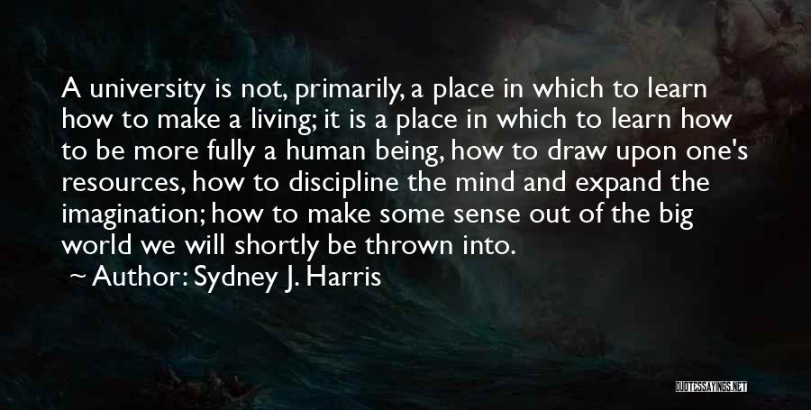 Sydney J. Harris Quotes: A University Is Not, Primarily, A Place In Which To Learn How To Make A Living; It Is A Place