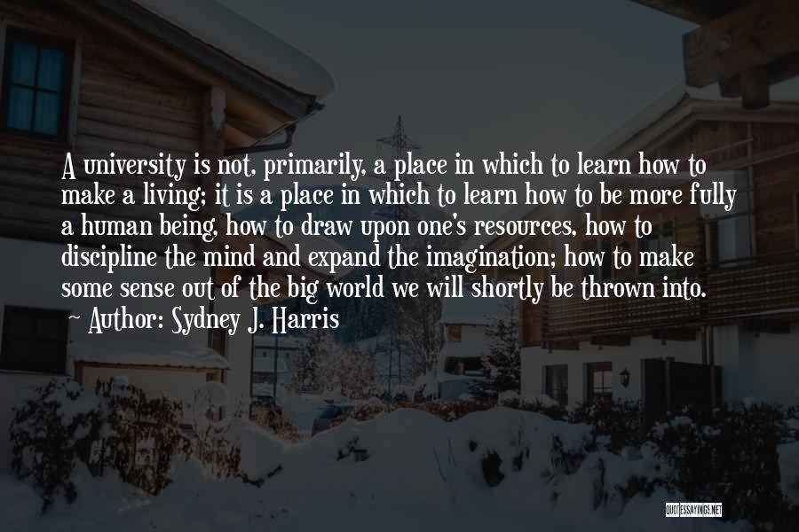 Sydney J. Harris Quotes: A University Is Not, Primarily, A Place In Which To Learn How To Make A Living; It Is A Place