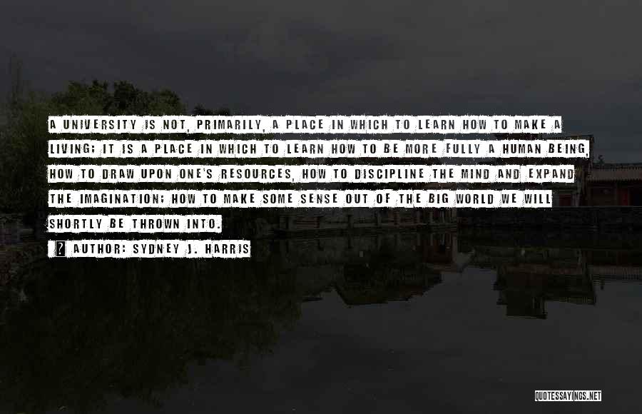 Sydney J. Harris Quotes: A University Is Not, Primarily, A Place In Which To Learn How To Make A Living; It Is A Place