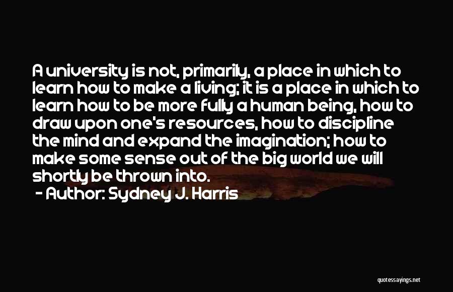 Sydney J. Harris Quotes: A University Is Not, Primarily, A Place In Which To Learn How To Make A Living; It Is A Place