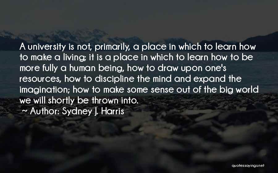 Sydney J. Harris Quotes: A University Is Not, Primarily, A Place In Which To Learn How To Make A Living; It Is A Place