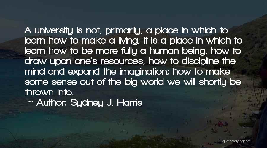 Sydney J. Harris Quotes: A University Is Not, Primarily, A Place In Which To Learn How To Make A Living; It Is A Place