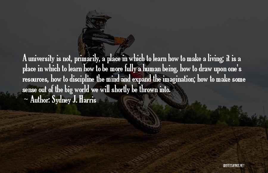 Sydney J. Harris Quotes: A University Is Not, Primarily, A Place In Which To Learn How To Make A Living; It Is A Place
