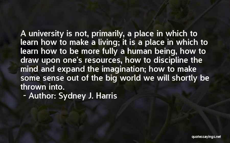 Sydney J. Harris Quotes: A University Is Not, Primarily, A Place In Which To Learn How To Make A Living; It Is A Place