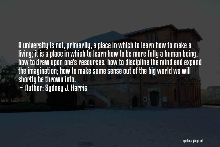 Sydney J. Harris Quotes: A University Is Not, Primarily, A Place In Which To Learn How To Make A Living; It Is A Place