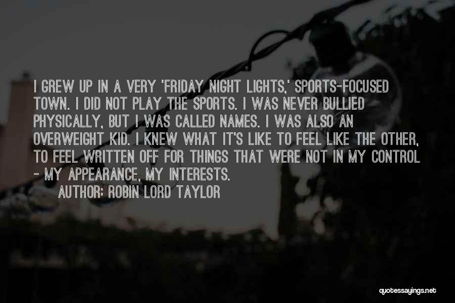 Robin Lord Taylor Quotes: I Grew Up In A Very 'friday Night Lights,' Sports-focused Town. I Did Not Play The Sports. I Was Never