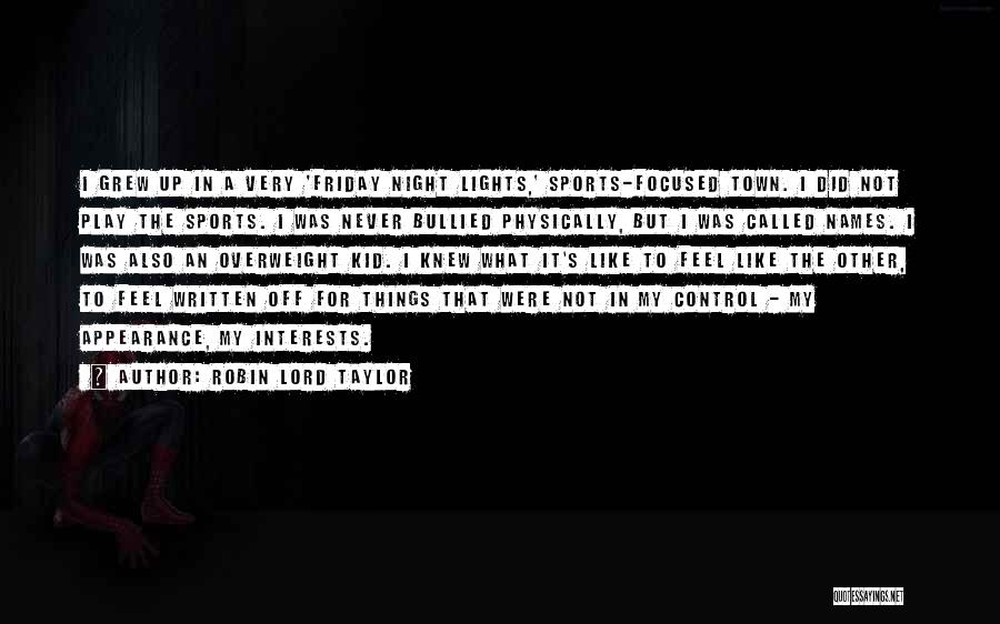 Robin Lord Taylor Quotes: I Grew Up In A Very 'friday Night Lights,' Sports-focused Town. I Did Not Play The Sports. I Was Never