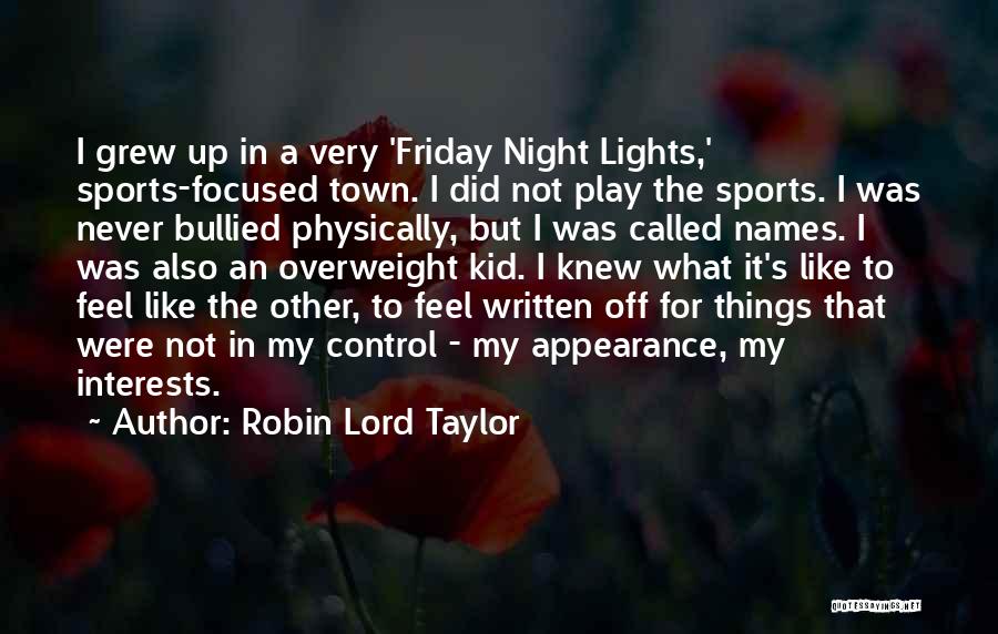 Robin Lord Taylor Quotes: I Grew Up In A Very 'friday Night Lights,' Sports-focused Town. I Did Not Play The Sports. I Was Never