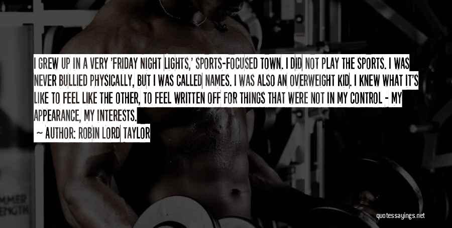 Robin Lord Taylor Quotes: I Grew Up In A Very 'friday Night Lights,' Sports-focused Town. I Did Not Play The Sports. I Was Never