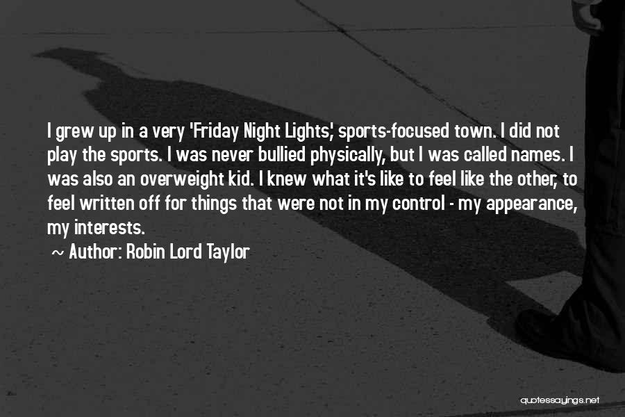 Robin Lord Taylor Quotes: I Grew Up In A Very 'friday Night Lights,' Sports-focused Town. I Did Not Play The Sports. I Was Never