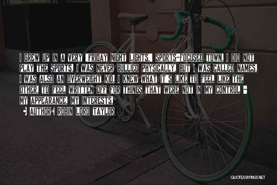 Robin Lord Taylor Quotes: I Grew Up In A Very 'friday Night Lights,' Sports-focused Town. I Did Not Play The Sports. I Was Never
