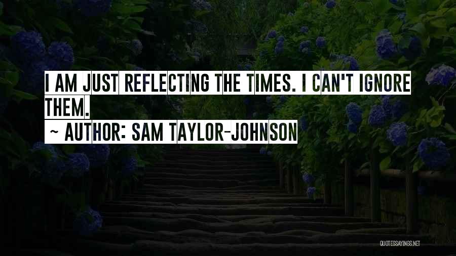 Sam Taylor-Johnson Quotes: I Am Just Reflecting The Times. I Can't Ignore Them.