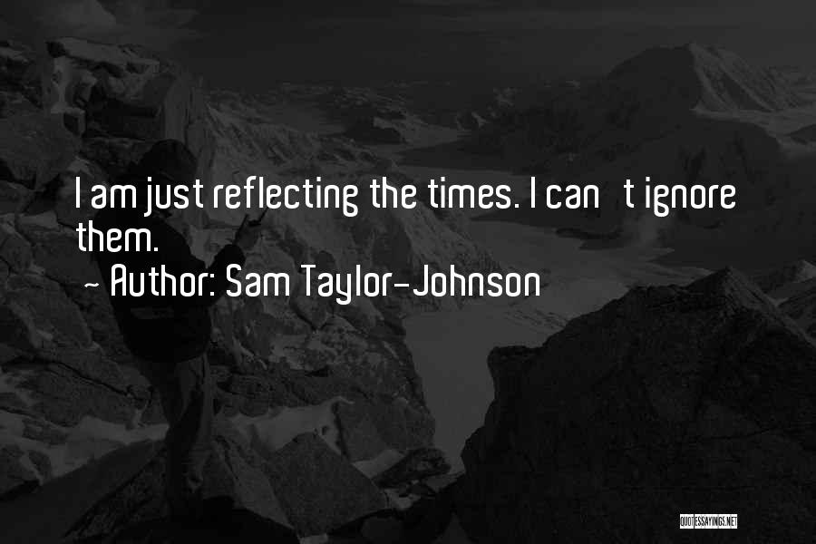 Sam Taylor-Johnson Quotes: I Am Just Reflecting The Times. I Can't Ignore Them.