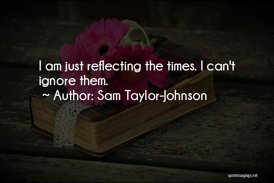 Sam Taylor-Johnson Quotes: I Am Just Reflecting The Times. I Can't Ignore Them.