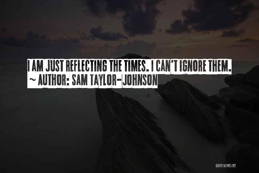 Sam Taylor-Johnson Quotes: I Am Just Reflecting The Times. I Can't Ignore Them.