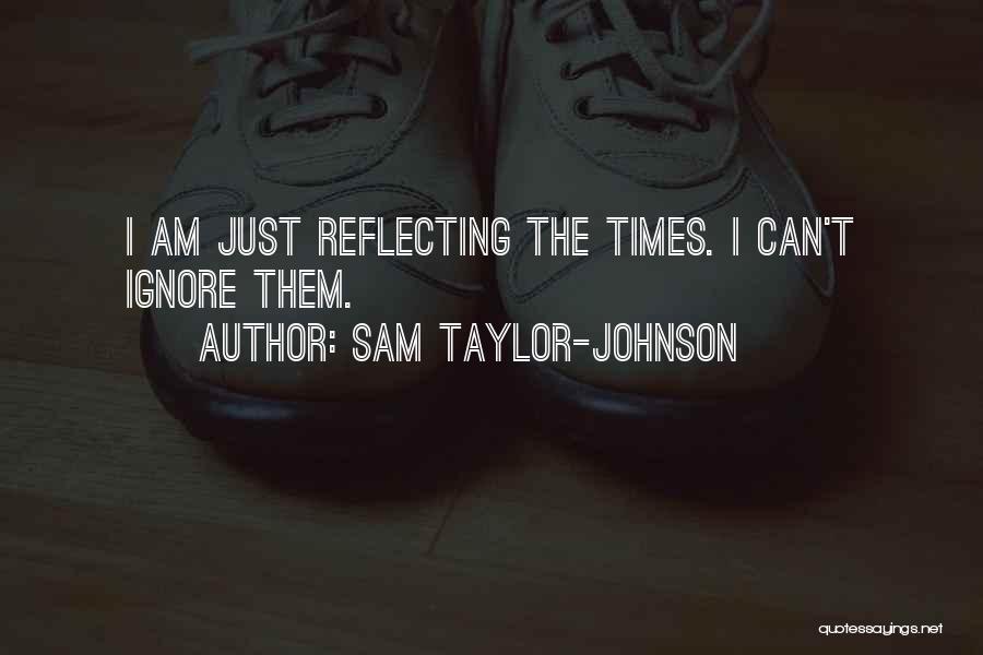 Sam Taylor-Johnson Quotes: I Am Just Reflecting The Times. I Can't Ignore Them.