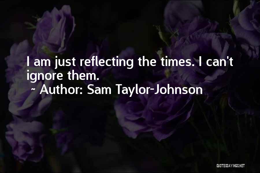 Sam Taylor-Johnson Quotes: I Am Just Reflecting The Times. I Can't Ignore Them.