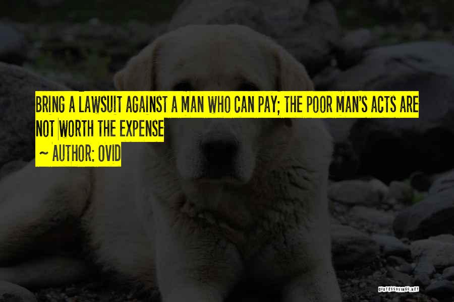 Ovid Quotes: Bring A Lawsuit Against A Man Who Can Pay; The Poor Man's Acts Are Not Worth The Expense