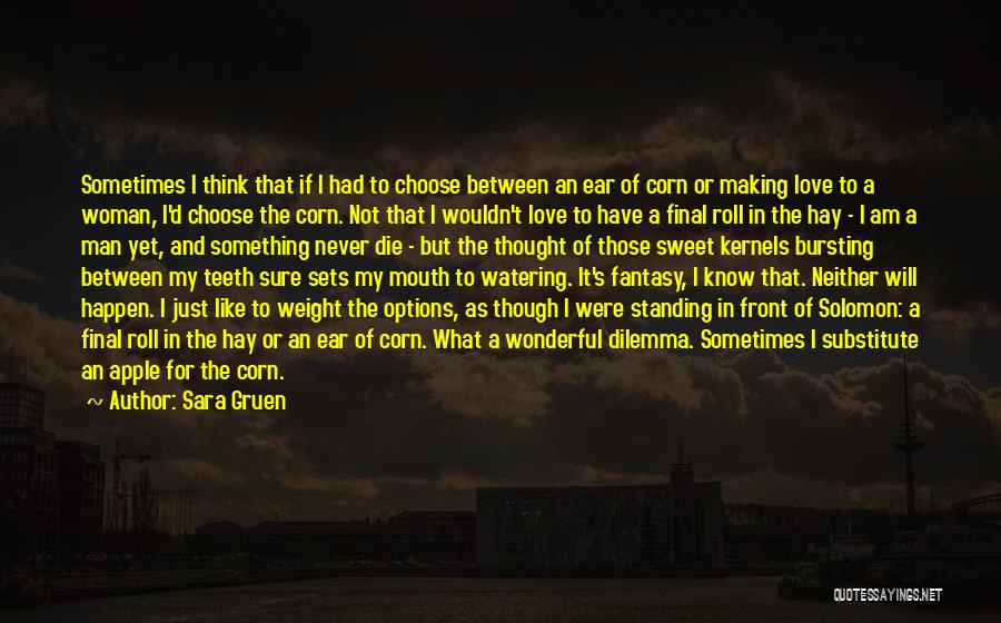 Sara Gruen Quotes: Sometimes I Think That If I Had To Choose Between An Ear Of Corn Or Making Love To A Woman,