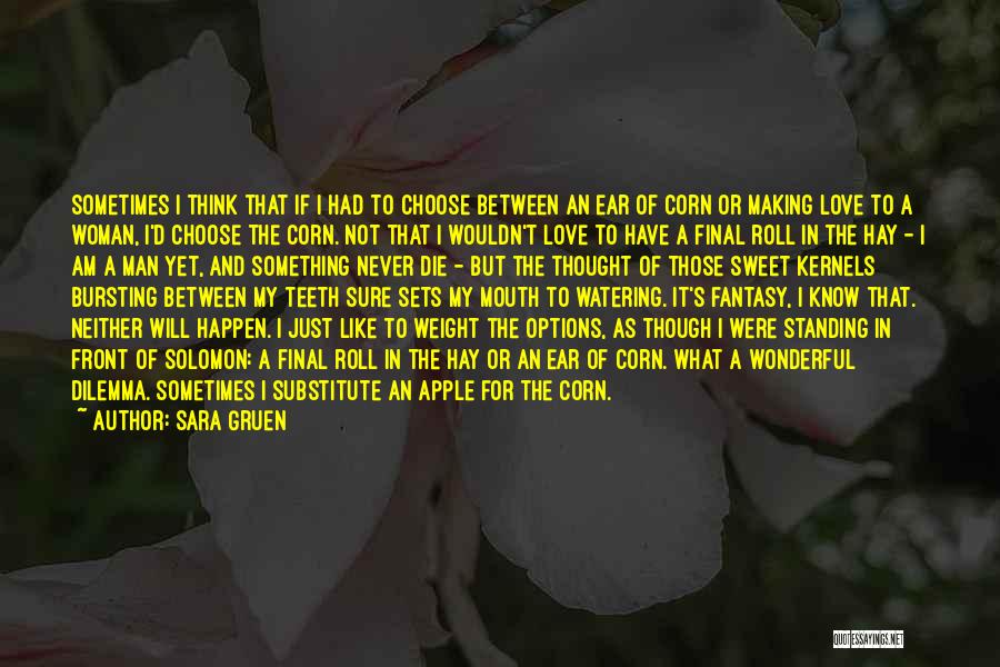 Sara Gruen Quotes: Sometimes I Think That If I Had To Choose Between An Ear Of Corn Or Making Love To A Woman,