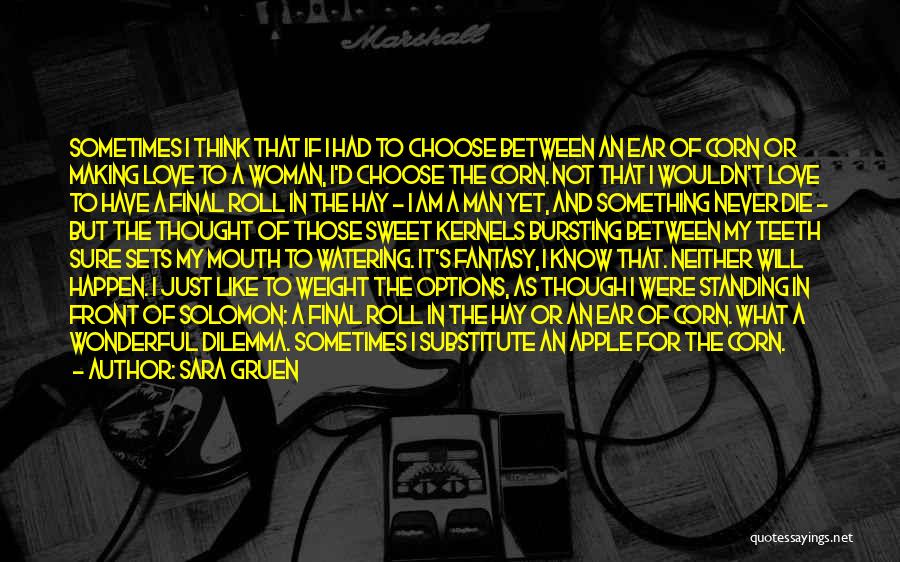 Sara Gruen Quotes: Sometimes I Think That If I Had To Choose Between An Ear Of Corn Or Making Love To A Woman,