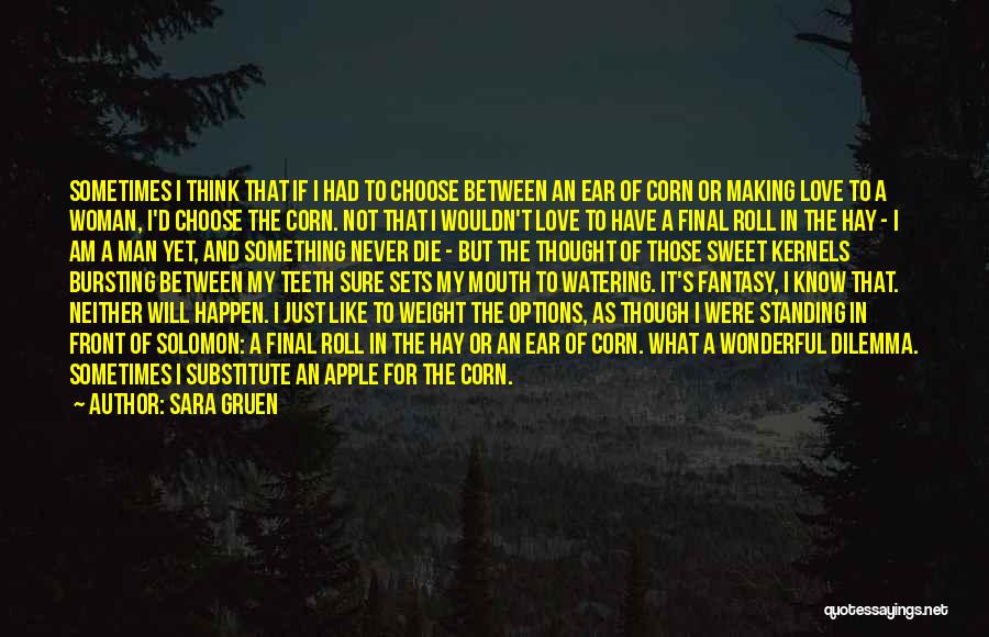 Sara Gruen Quotes: Sometimes I Think That If I Had To Choose Between An Ear Of Corn Or Making Love To A Woman,