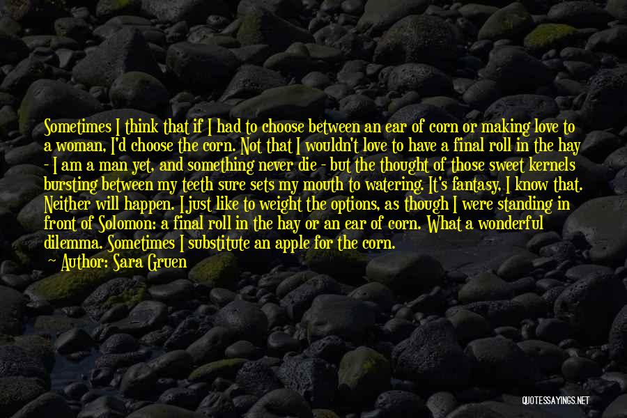 Sara Gruen Quotes: Sometimes I Think That If I Had To Choose Between An Ear Of Corn Or Making Love To A Woman,