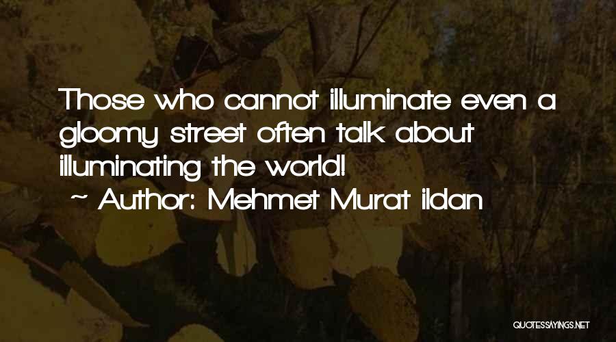 Mehmet Murat Ildan Quotes: Those Who Cannot Illuminate Even A Gloomy Street Often Talk About Illuminating The World!