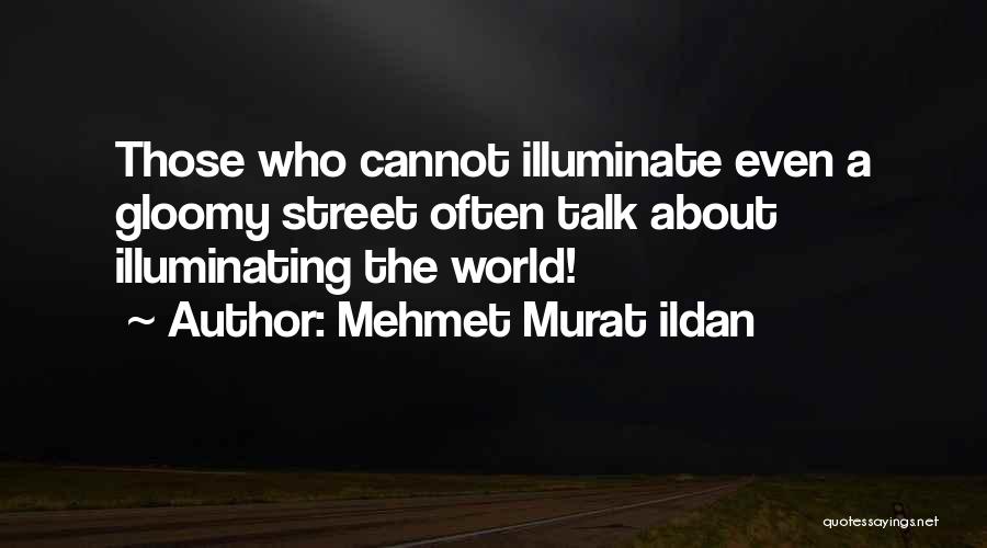 Mehmet Murat Ildan Quotes: Those Who Cannot Illuminate Even A Gloomy Street Often Talk About Illuminating The World!