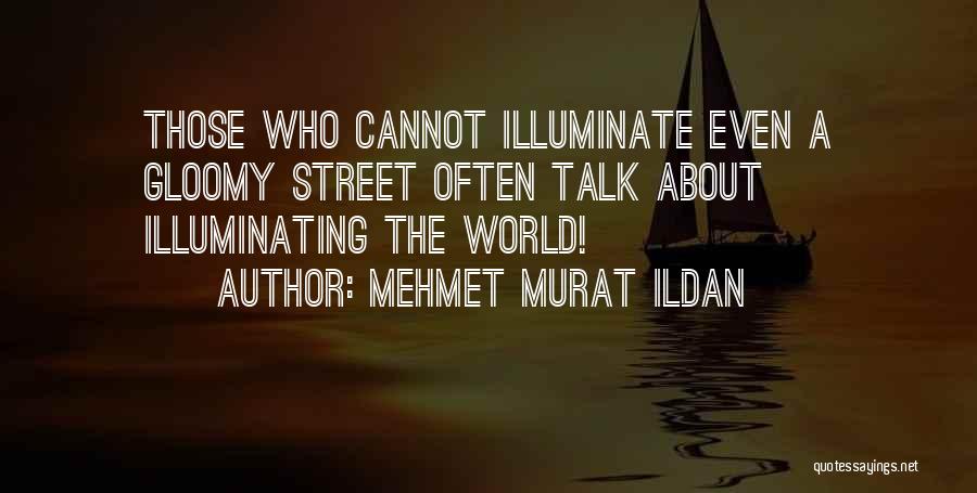 Mehmet Murat Ildan Quotes: Those Who Cannot Illuminate Even A Gloomy Street Often Talk About Illuminating The World!