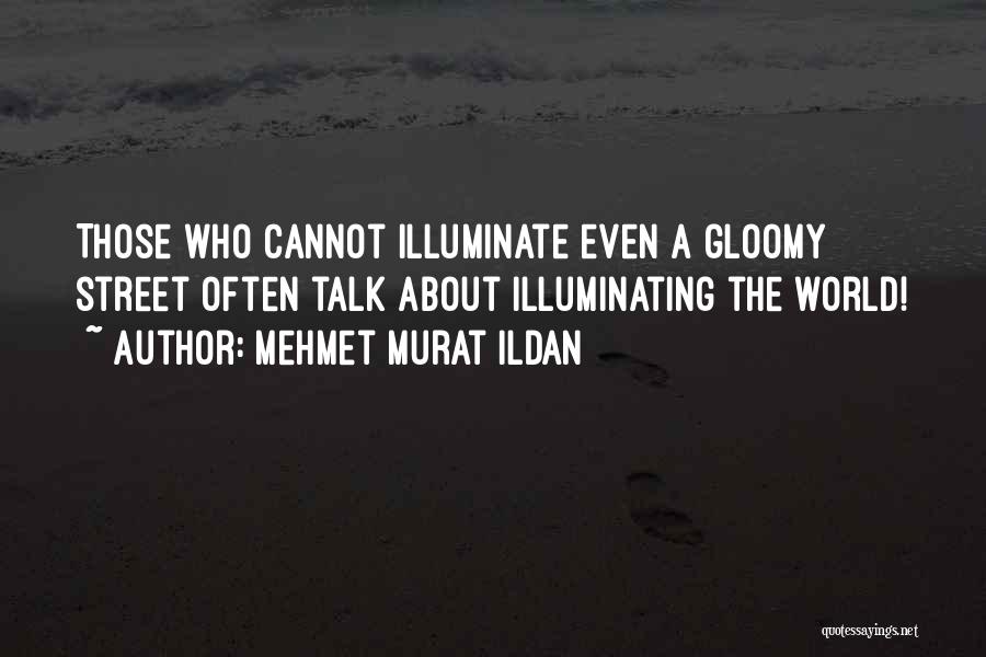 Mehmet Murat Ildan Quotes: Those Who Cannot Illuminate Even A Gloomy Street Often Talk About Illuminating The World!