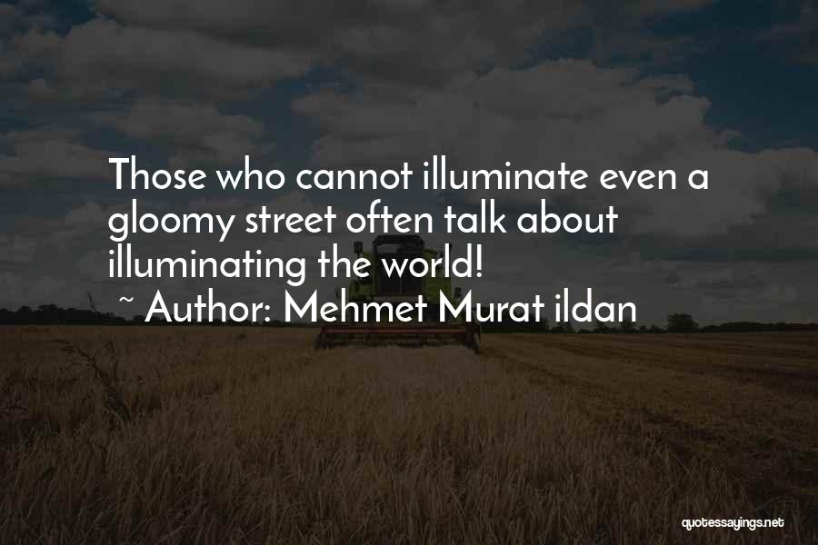 Mehmet Murat Ildan Quotes: Those Who Cannot Illuminate Even A Gloomy Street Often Talk About Illuminating The World!