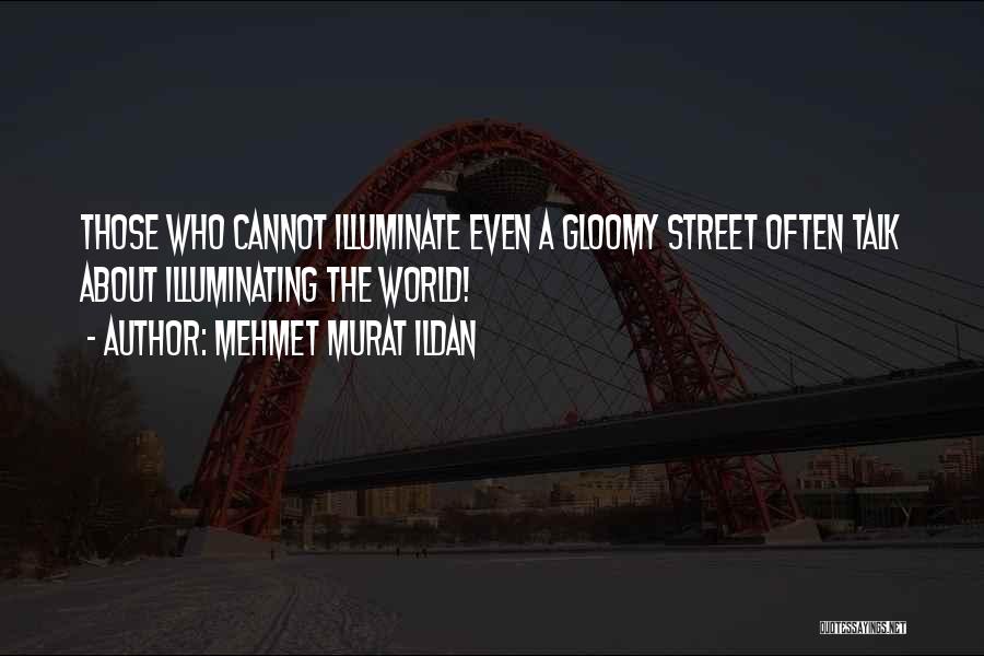 Mehmet Murat Ildan Quotes: Those Who Cannot Illuminate Even A Gloomy Street Often Talk About Illuminating The World!