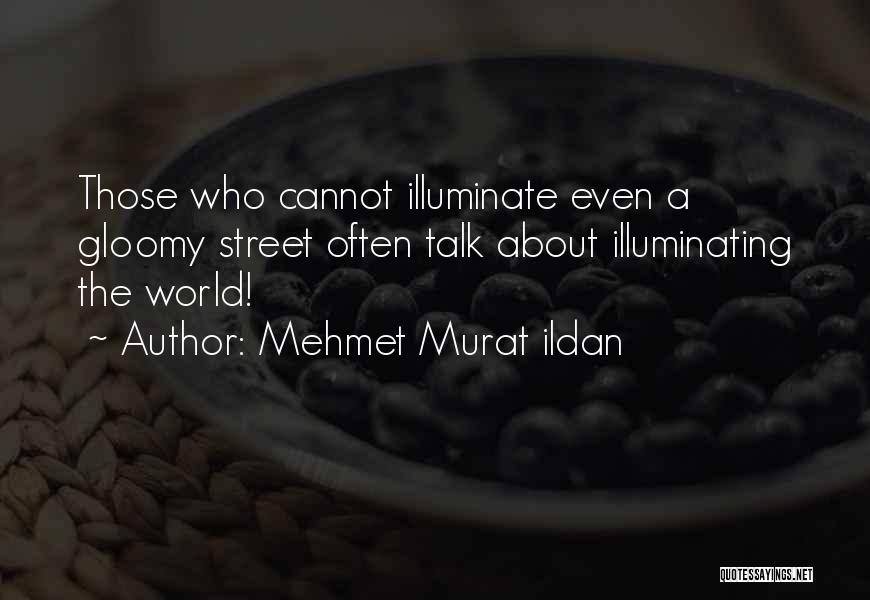 Mehmet Murat Ildan Quotes: Those Who Cannot Illuminate Even A Gloomy Street Often Talk About Illuminating The World!