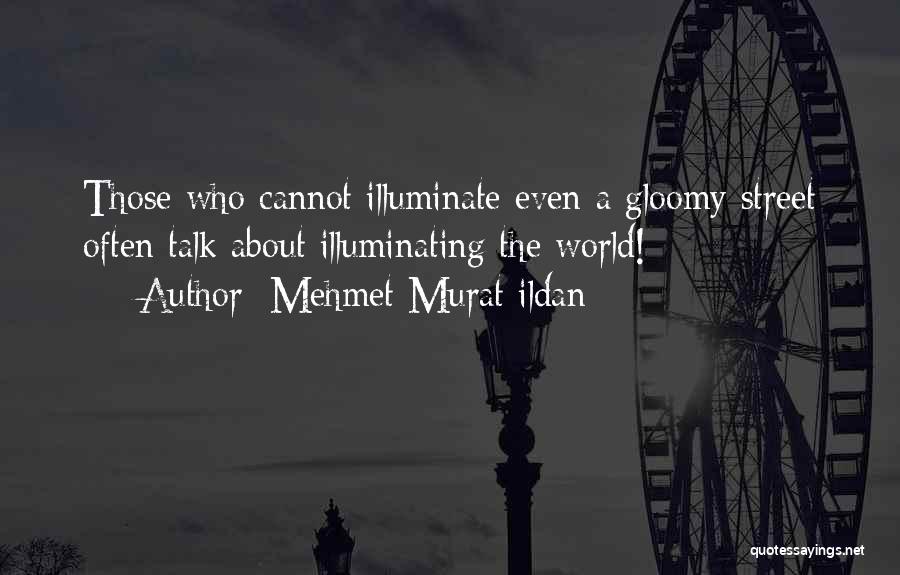 Mehmet Murat Ildan Quotes: Those Who Cannot Illuminate Even A Gloomy Street Often Talk About Illuminating The World!