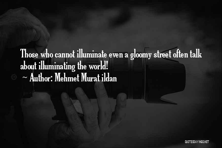 Mehmet Murat Ildan Quotes: Those Who Cannot Illuminate Even A Gloomy Street Often Talk About Illuminating The World!