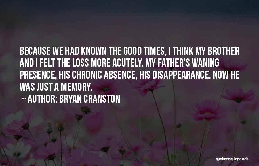 Bryan Cranston Quotes: Because We Had Known The Good Times, I Think My Brother And I Felt The Loss More Acutely. My Father's