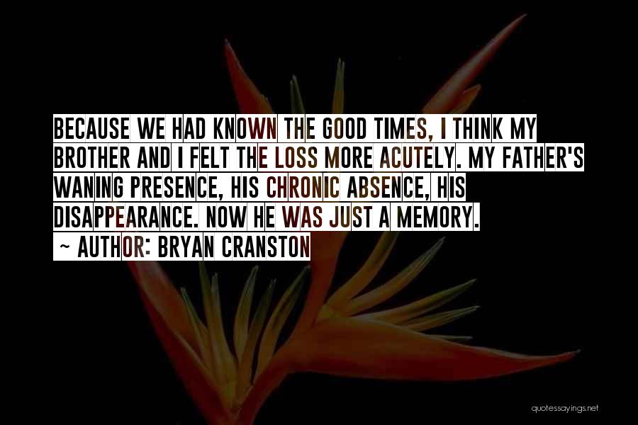 Bryan Cranston Quotes: Because We Had Known The Good Times, I Think My Brother And I Felt The Loss More Acutely. My Father's