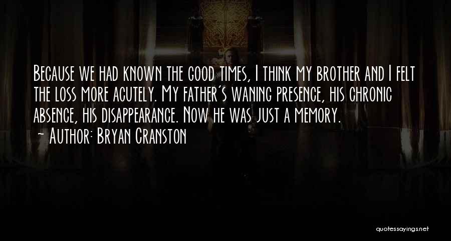 Bryan Cranston Quotes: Because We Had Known The Good Times, I Think My Brother And I Felt The Loss More Acutely. My Father's